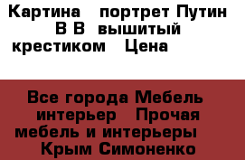 Картина - портрет Путин В.В. вышитый крестиком › Цена ­ 15 000 - Все города Мебель, интерьер » Прочая мебель и интерьеры   . Крым,Симоненко